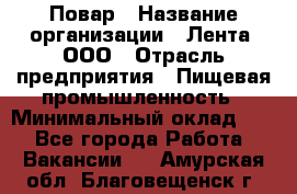 Повар › Название организации ­ Лента, ООО › Отрасль предприятия ­ Пищевая промышленность › Минимальный оклад ­ 1 - Все города Работа » Вакансии   . Амурская обл.,Благовещенск г.